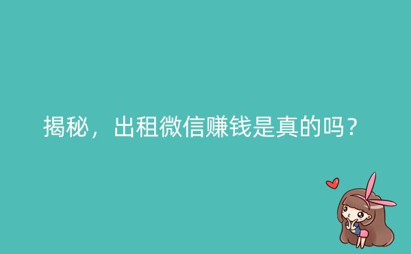 揭秘，出租微信赚钱是真的吗？