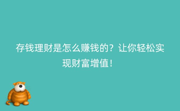 存钱理财是怎么赚钱的？让你轻松实现财富增值！