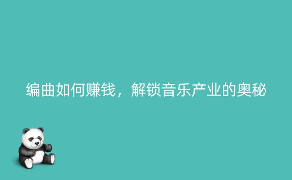 编曲如何赚钱，解锁音乐产业的奥秘