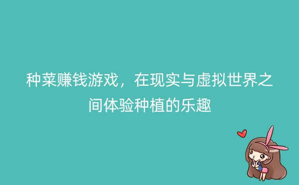 种菜赚钱游戏，在现实与虚拟世界之间体验种植的乐趣