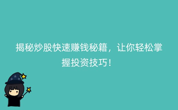 揭秘炒股快速赚钱秘籍，让你轻松掌握投资技巧！