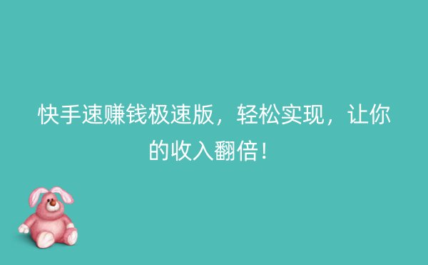 快手速赚钱极速版，轻松实现，让你的收入翻倍！