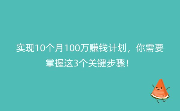 实现10个月100万赚钱计划，你需要掌握这3个关键步骤！