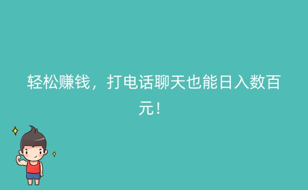 轻松赚钱，打电话聊天也能日入数百元！