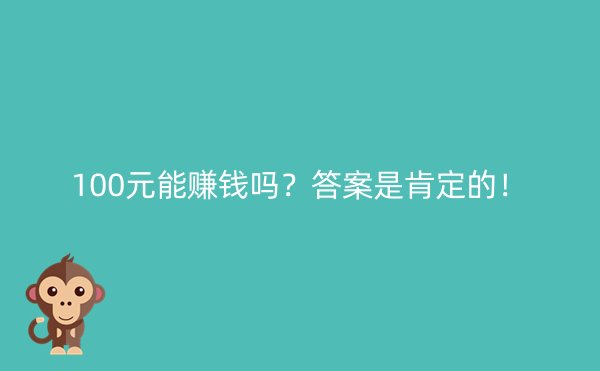 100元能赚钱吗？答案是肯定的！