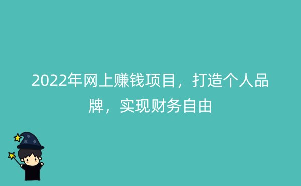 2022年网上赚钱项目，打造个人品牌，实现财务自由