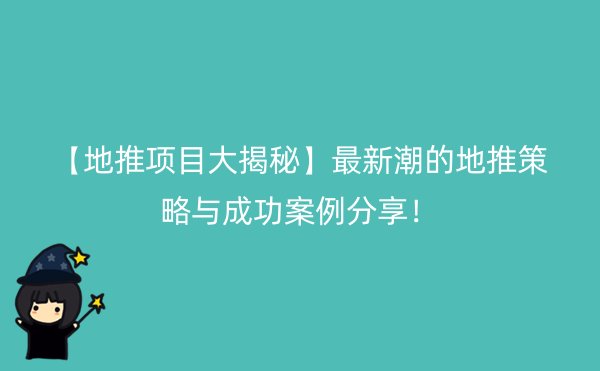 【地推项目大揭秘】最新潮的地推策略与成功案例分享！