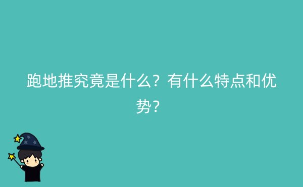 跑地推究竟是什么？有什么特点和优势？