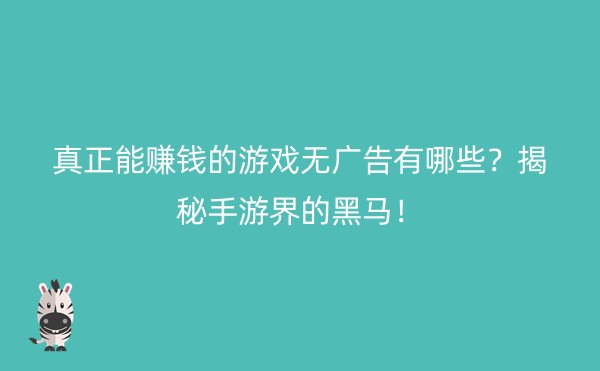 真正能赚钱的游戏无广告有哪些？揭秘手游界的黑马！