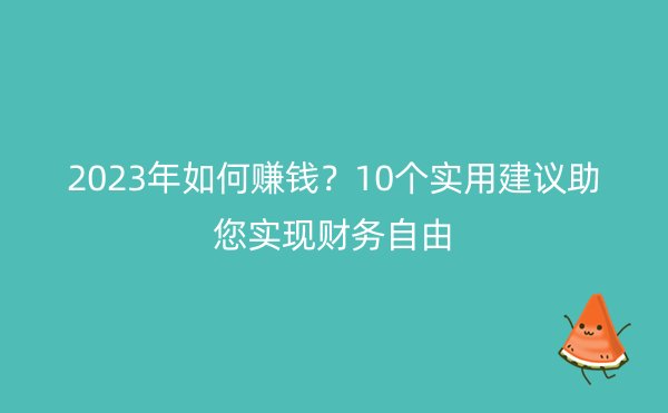 2023年如何赚钱？10个实用建议助您实现财务自由