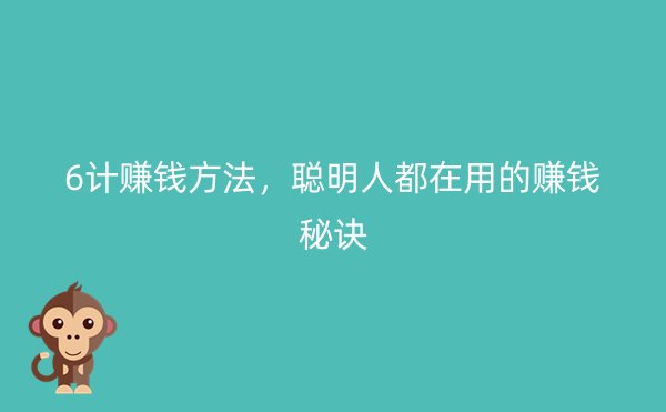 6计赚钱方法，聪明人都在用的赚钱秘诀