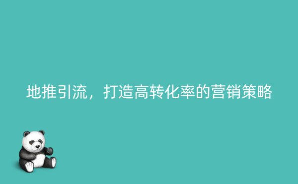 地推引流，打造高转化率的营销策略