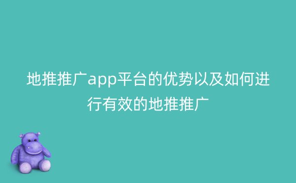 地推推广app平台的优势以及如何进行有效的地推推广