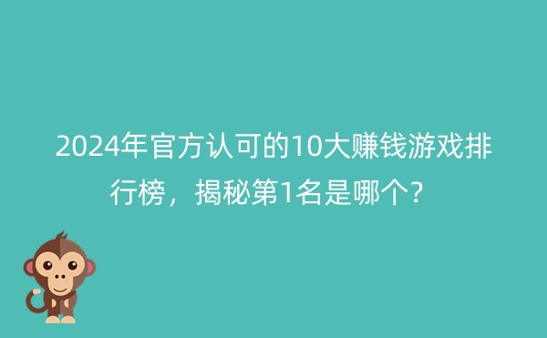 2024年国家认可的10大赚钱游戏排行榜，揭秘第1名是哪个？