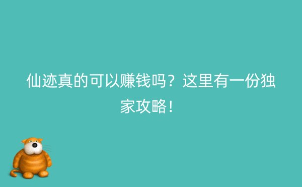 仙迹真的可以赚钱吗？这里有一份独家攻略！