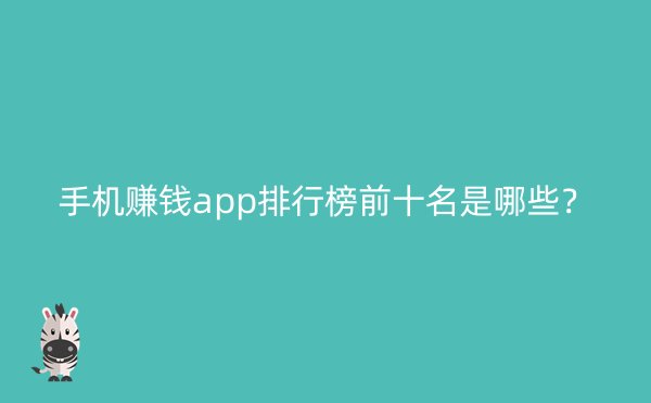 手机赚钱app排行榜前十名是哪些？