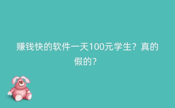 赚钱快的软件一天100元学生？真的假的？