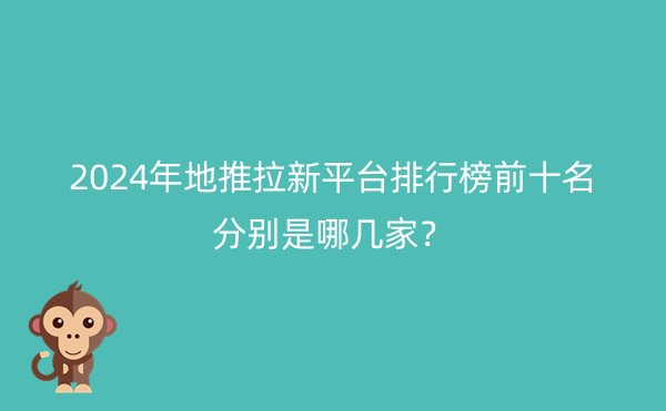 2024年地推拉新平台排行榜前十名分别是哪几家？