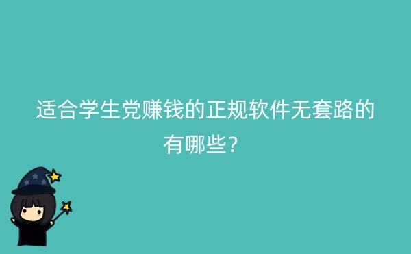 适合学生党赚钱的正规软件无套路的有哪些？