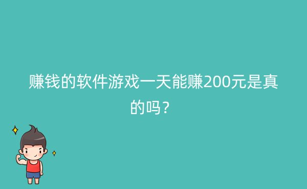 赚钱的软件游戏一天能赚200元是真的吗？