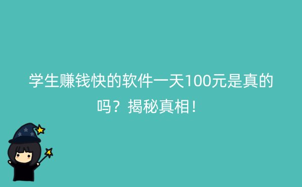 学生赚钱快的软件一天100元是真的吗？揭秘真相！