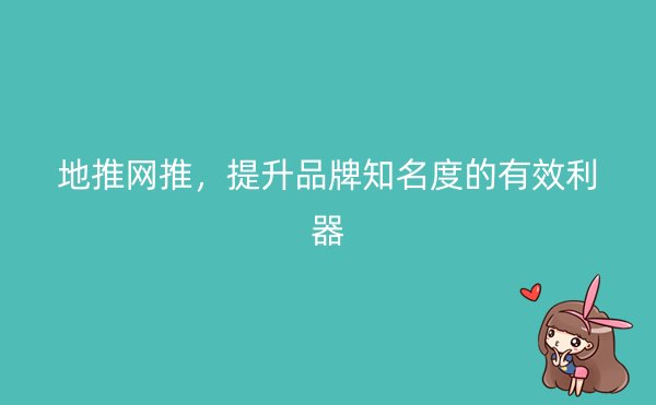 地推网推，提升品牌知名度的有效利器