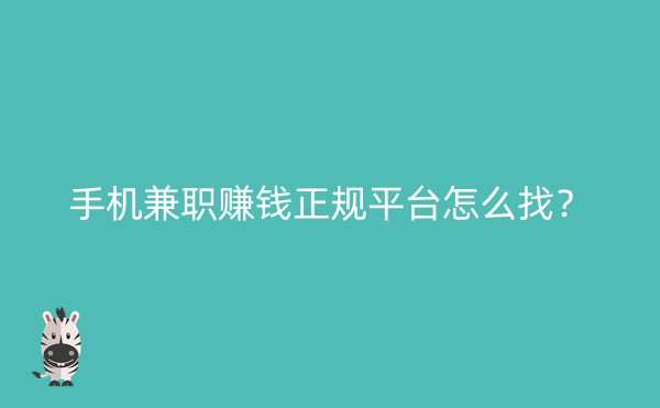 手机兼职赚钱正规平台怎么找？