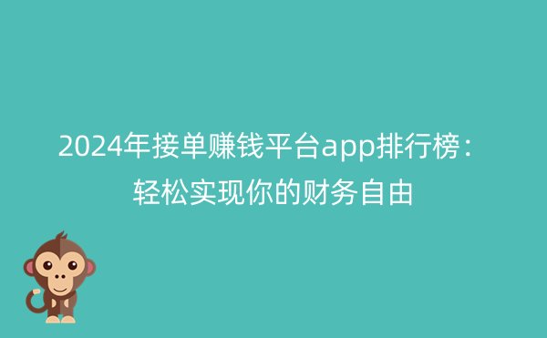 2024年接单赚钱平台app排行榜：轻松实现你的财务自由