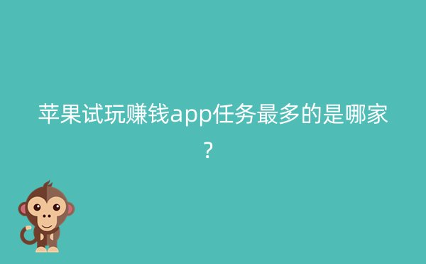 苹果试玩赚钱app任务最多的是哪家？