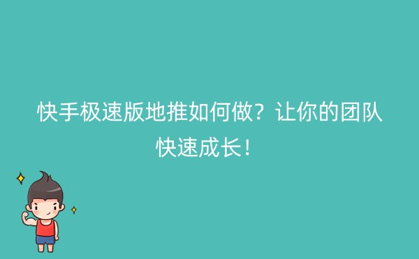 快手极速版地推如何做？让你的团队快速成长！