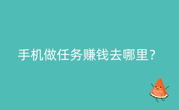 手机做任务赚钱去哪里？