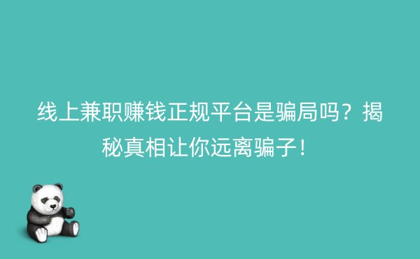 线上兼职赚钱正规平台是骗局吗？揭秘真相让你远离骗子！