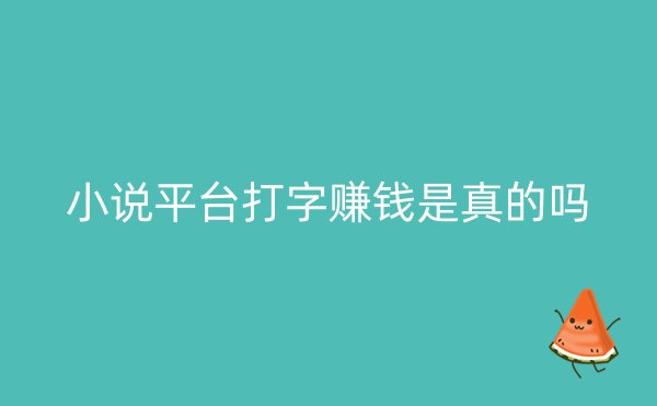 小说平台打字赚钱是真的吗