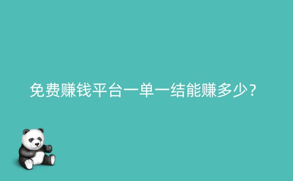 免费赚钱平台一单一结能赚多少？