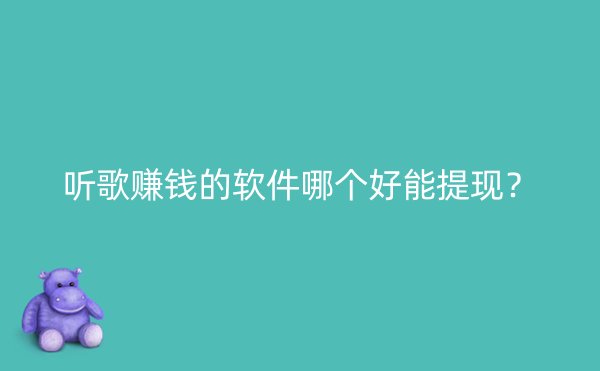 听歌赚钱的软件哪个好能提现？