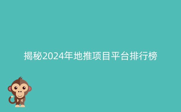 揭秘2024年地推项目平台排行榜