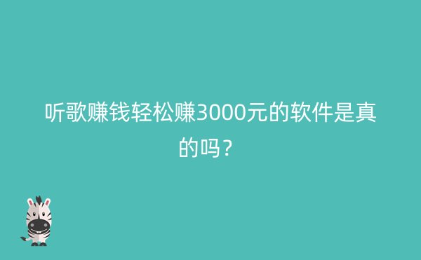 听歌赚钱轻松赚3000元的软件是真的吗？