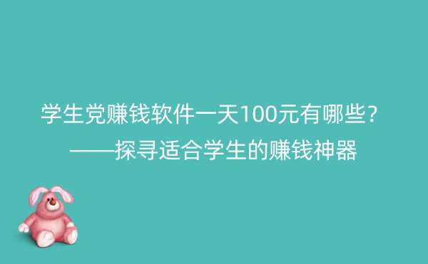 学生党赚钱软件一天100元有哪些？——探寻适合学生的赚钱神器