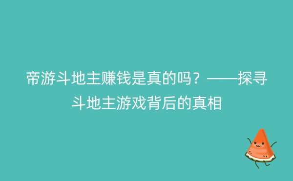 帝游斗地主赚钱是真的吗？——探寻斗地主游戏背后的真相