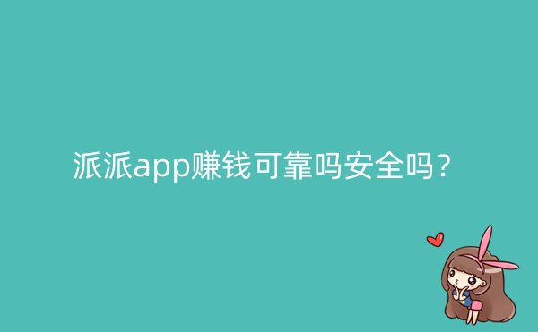 派派app赚钱可靠吗安全吗？