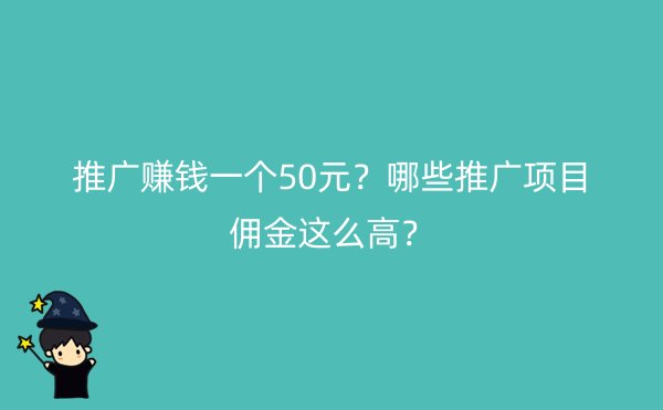 推广赚钱一个50元？哪些推广项目佣金这么高？