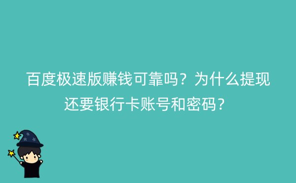 百度极速版赚钱可靠吗？为什么提现还要银行卡账号和密码？