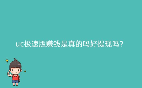 uc极速版赚钱是真的吗好提现吗？