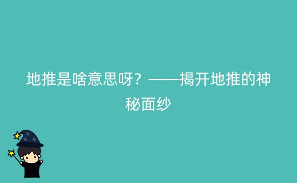 地推是啥意思呀？——揭开地推的神秘面纱