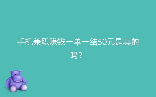 手机兼职赚钱一单一结50元是真的吗？