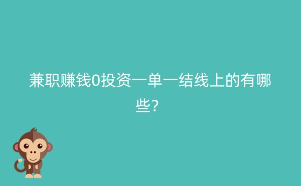 兼职赚钱0投资一单一结线上的有哪些？