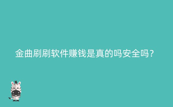 金曲刷刷软件赚钱是真的吗安全吗？