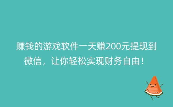 赚钱的游戏软件一天赚200元提现到微信，让你轻松实现财务自由！