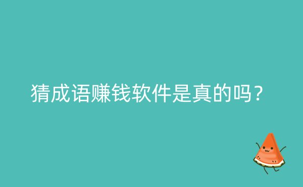 猜成语赚钱软件是真的吗？