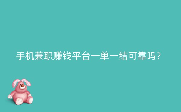 手机兼职赚钱平台一单一结可靠吗？